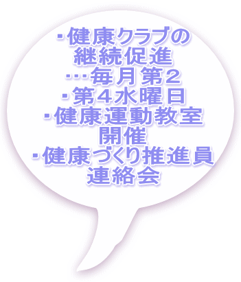 ・健康クラブの 継続促進 …毎月第２ ・第４水曜日 ・健康運動教室 開催 ・健康づくり推進員 連絡会