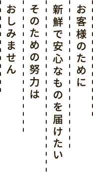 お客様のために新鮮で安心なものを届けたい そのための努力はおしみません