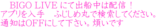 　BIGO LIVE にて出船中は配信！ アプリを入手　ふじしめ丸で検索してください。 通知はOFFにして下さい。煩いです 