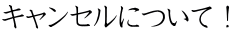 キャンセルについて！ 